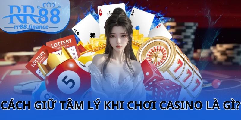 Cách giữ tâm lý khi chơi Casino hiệu quả hiện nay